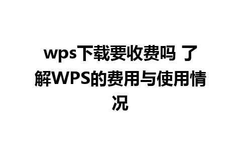 wps下载要收费吗 了解WPS的费用与使用情况