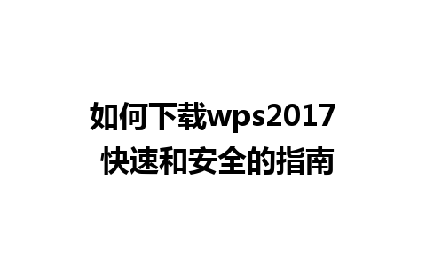 如何下载wps2017 快速和安全的指南