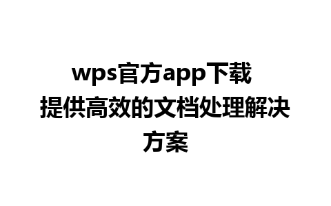 wps官方app下载 提供高效的文档处理解决方案