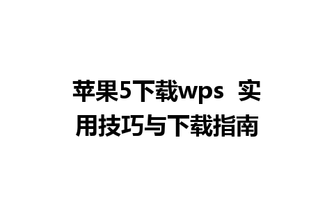 苹果5下载wps  实用技巧与下载指南