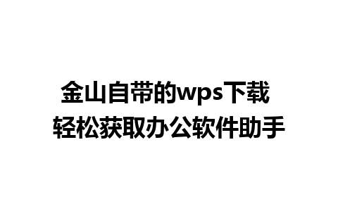 金山自带的wps下载 轻松获取办公软件助手