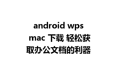 android wps mac 下载 轻松获取办公文档的利器