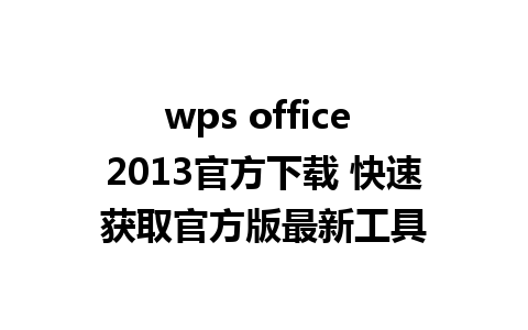 wps office 2013官方下载 快速获取官方版最新工具