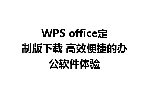 WPS office定制版下载 高效便捷的办公软件体验