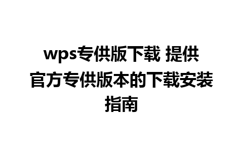 wps专供版下载 提供官方专供版本的下载安装指南