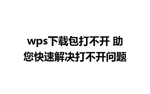 wps下载包打不开 助您快速解决打不开问题