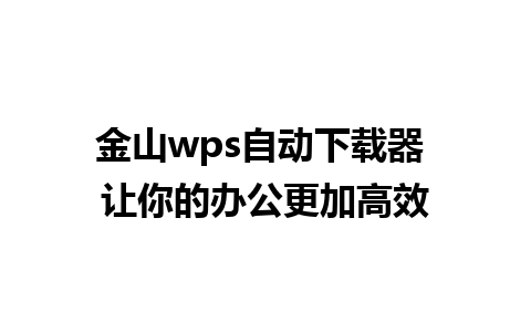 金山wps自动下载器 让你的办公更加高效