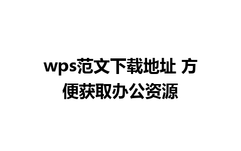 wps范文下载地址 方便获取办公资源