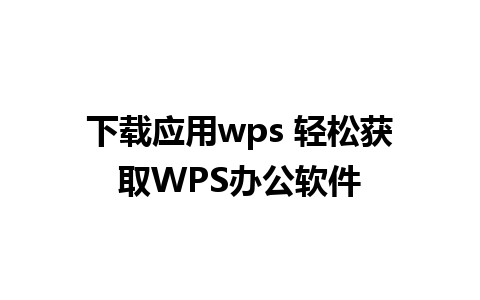 下载应用wps 轻松获取WPS办公软件