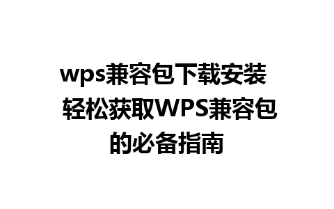 wps兼容包下载安装  轻松获取WPS兼容包的必备指南