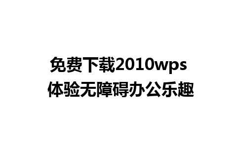 免费下载2010wps 体验无障碍办公乐趣