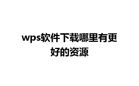 wps软件下载哪里有更好的资源