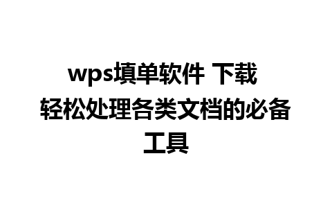 wps填单软件 下载 轻松处理各类文档的必备工具