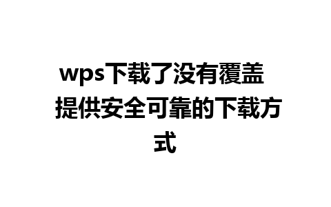 wps下载了没有覆盖  提供安全可靠的下载方式