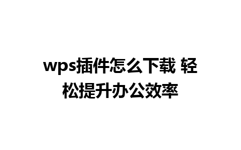 wps插件怎么下载 轻松提升办公效率