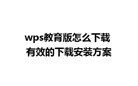 wps教育版怎么下载 有效的下载安装方案