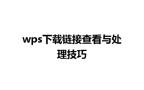 wps下载链接查看与处理技巧 