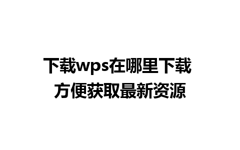 下载wps在哪里下载 方便获取最新资源