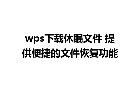 wps下载休眠文件 提供便捷的文件恢复功能