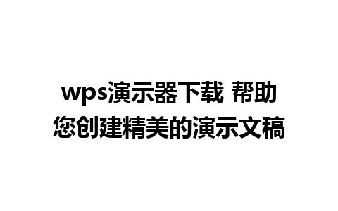 wps演示器下载 帮助您创建精美的演示文稿