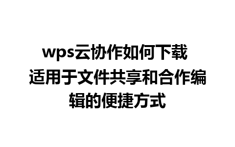 wps云协作如何下载 适用于文件共享和合作编辑的便捷方式