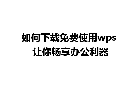 如何下载免费使用wps 让你畅享办公利器