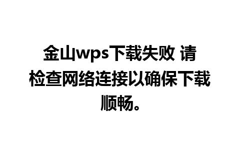 金山wps下载失败 请检查网络连接以确保下载顺畅。