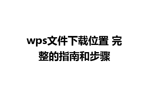 wps文件下载位置 完整的指南和步骤