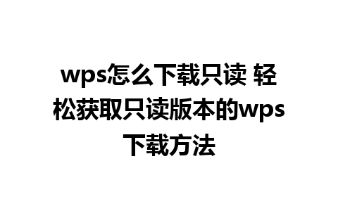 wps怎么下载只读 轻松获取只读版本的wps下载方法