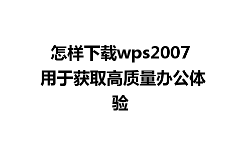 怎样下载wps2007 用于获取高质量办公体验