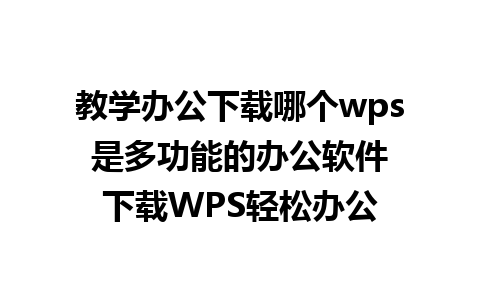 教学办公下载哪个wps 是多功能的办公软件 下载WPS轻松办公