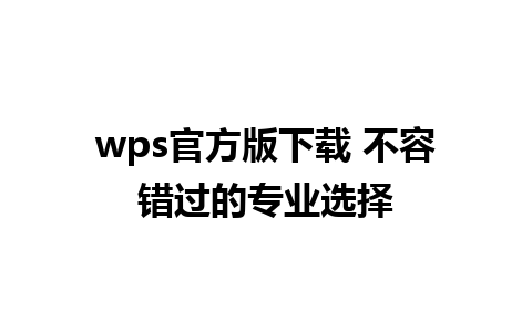 wps官方版下载 不容错过的专业选择