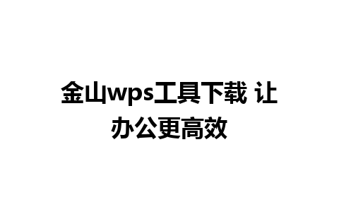 金山wps工具下载 让办公更高效