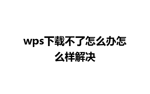 wps下载不了怎么办怎么样解决