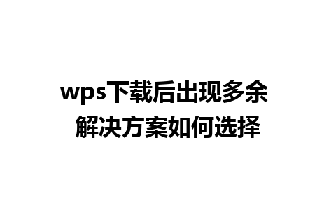 wps下载后出现多余 解决方案如何选择