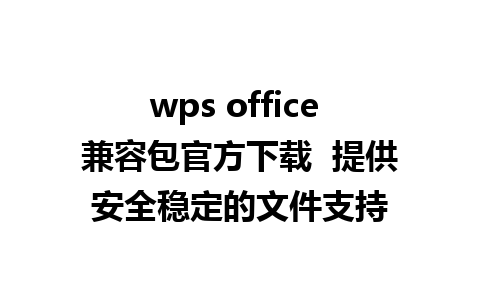 wps office 兼容包官方下载  提供安全稳定的文件支持