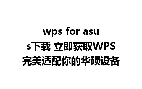 wps for asus下载 立即获取WPS完美适配你的华硕设备