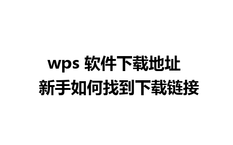 wps 软件下载地址  新手如何找到下载链接