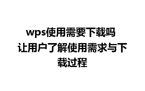 wps使用需要下载吗 让用户了解使用需求与下载过程