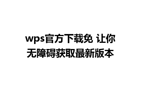 wps官方下载免 让你无障碍获取最新版本