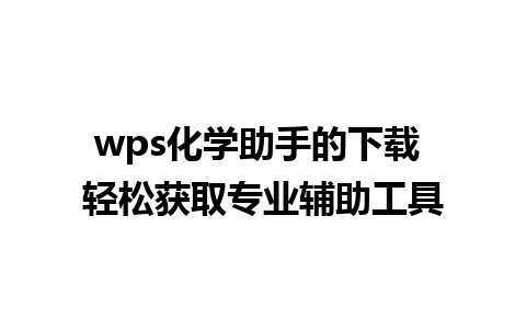 wps化学助手的下载 轻松获取专业辅助工具