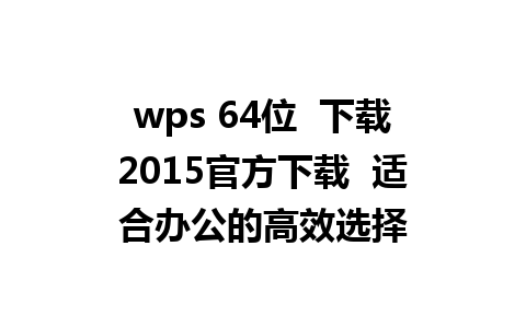 wps 64位  下载2015官方下载  适合办公的高效选择