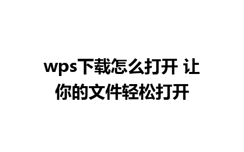 wps下载怎么打开 让你的文件轻松打开