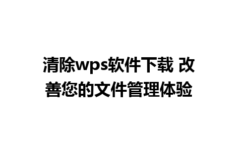 清除wps软件下载 改善您的文件管理体验