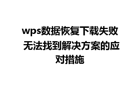 wps数据恢复下载失败 无法找到解决方案的应对措施