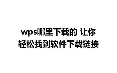 wps哪里下载的 让你轻松找到软件下载链接