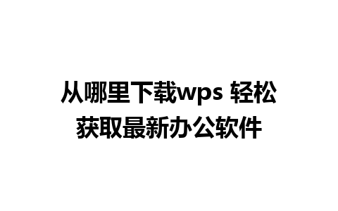 从哪里下载wps 轻松获取最新办公软件 