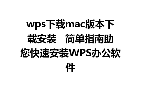 wps下载mac版本下载安装   简单指南助您快速安装WPS办公软件