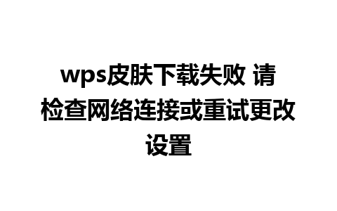 wps皮肤下载失败 请检查网络连接或重试更改设置