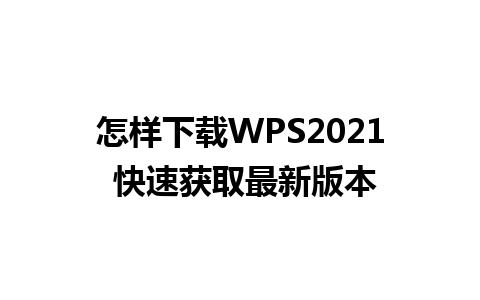 怎样下载WPS2021 快速获取最新版本